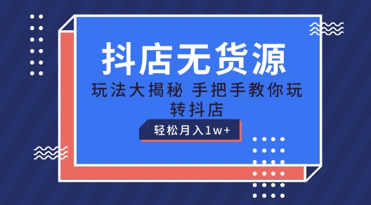 抖店无货源玩法，保姆级教程手把手教你玩转抖店，轻松月入1W+【揭秘】-电脑资源自留地