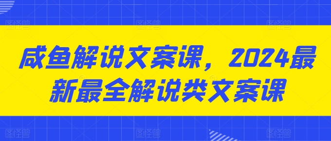 咸鱼解说文案课，2024最新最全解说类文案课-电脑资源自留地
