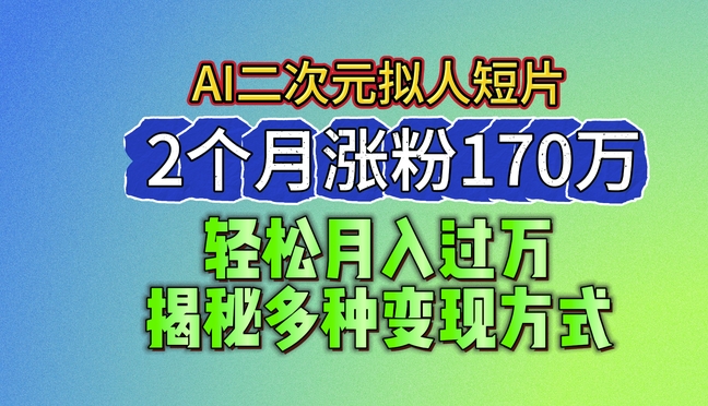 2024最新蓝海AI生成二次元拟人短片，2个月涨粉170万，揭秘多种变现方式【揭秘】-电脑资源自留地