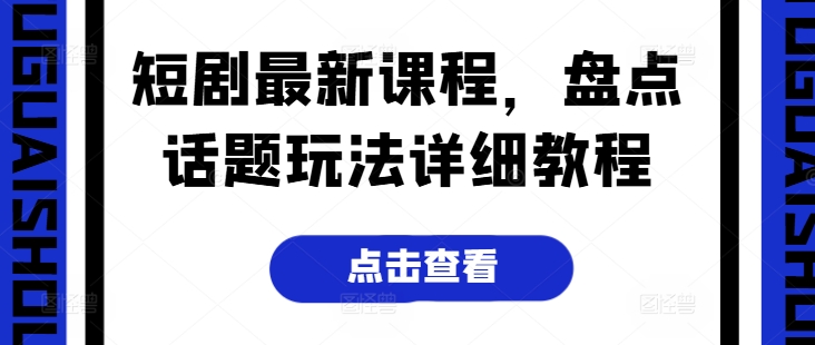 短剧最新课程，盘点话题玩法详细教程-电脑资源自留地