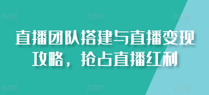直播团队搭建与直播变现攻略，抢占直播红利-电脑资源自留地