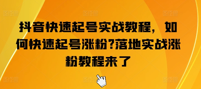 抖音快速起号实战教程，如何快速起号涨粉?落地实战涨粉教程来了-电脑资源自留地
