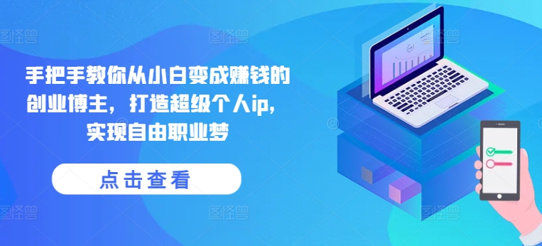 手把手教你从小白变成赚钱的创业博主，打造超级个人ip，实现自由职业梦-电脑资源自留地