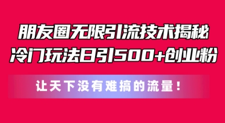朋友圈无限引流技术，一个冷门玩法日引500+创业粉，让天下没有难搞的流量【揭秘】-电脑资源自留地