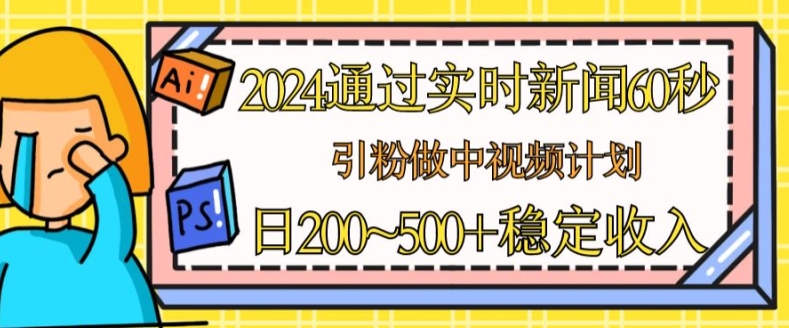 2024通过实时新闻60秒，引粉做中视频计划或者流量主，日几张稳定收入【揭秘】-电脑资源自留地