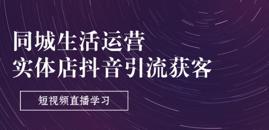 同城生活运营-实体店抖音引流获客：短视频直播学习(9节课)-电脑资源自留地