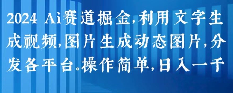 2024 Ai赛道掘金，利用文字生成视频，图片生成动态图片，分发各平台，操作简单，日入1k【揭秘】-电脑资源自留地