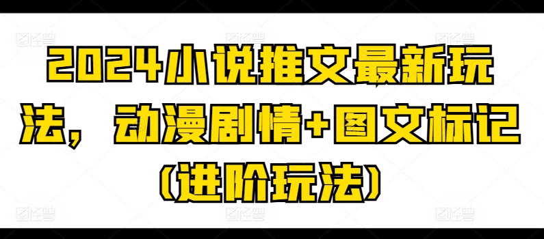 2024小说推文最新玩法，动漫剧情+图文标记(进阶玩法)-电脑资源自留地