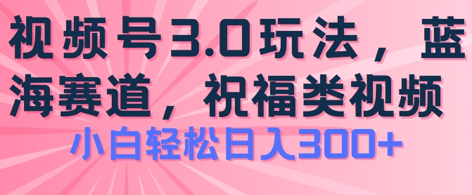 2024视频号蓝海项目，祝福类玩法3.0，操作简单易上手，日入300+【揭秘】-电脑资源自留地