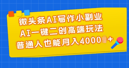 微头条AI写作小副业，AI一键二创高端玩法 普通人也能月入4000+【揭秘】-电脑资源自留地