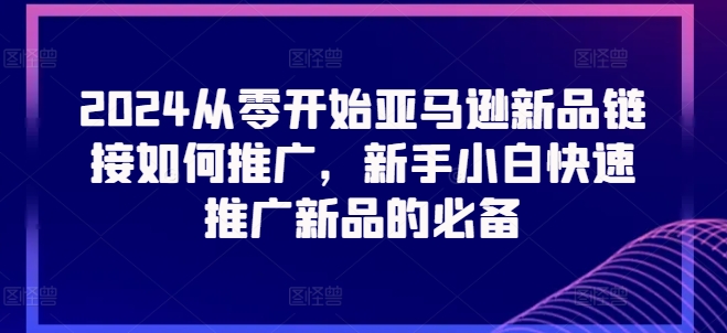2024从零开始亚马逊新品链接如何推广，新手小白快速推广新品的必备-电脑资源自留地