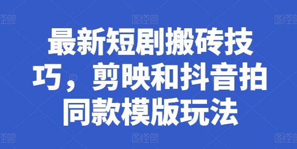 最新短剧搬砖技巧，剪映和抖音拍同款模版玩法-电脑资源自留地