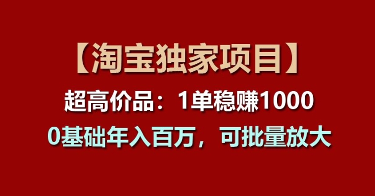 【淘宝独家项目】超高价品：1单稳赚1k多，0基础年入百W，可批量放大【揭秘】-电脑资源自留地
