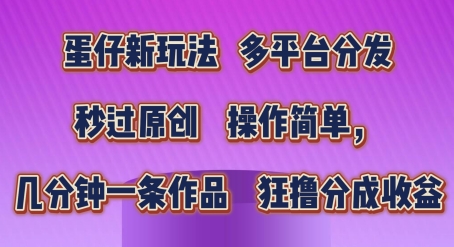 蛋仔新玩法，多平台分发，秒过原创，操作简单，几分钟一条作品，狂撸分成收益【揭秘】-电脑资源自留地