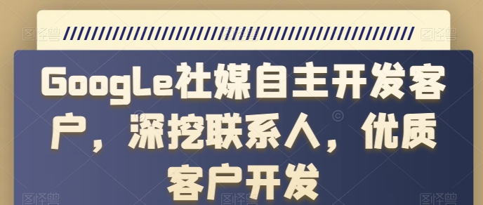 Google社媒自主开发客户，深挖联系人，优质客户开发-电脑资源自留地
