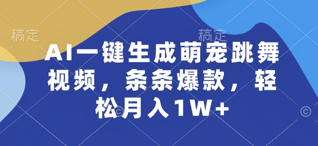 AI一键生成萌宠跳舞视频，条条爆款，轻松月入1W+【揭秘】-电脑资源自留地