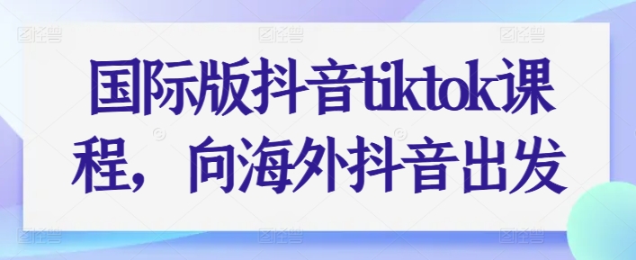 国际版抖音tiktok课程，向海外抖音出发-电脑资源自留地