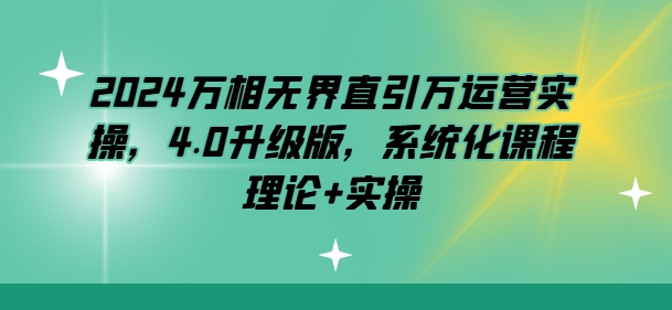 2024万相无界直引万运营实操，4.0升级版，系统化课程 理论+实操-电脑资源自留地