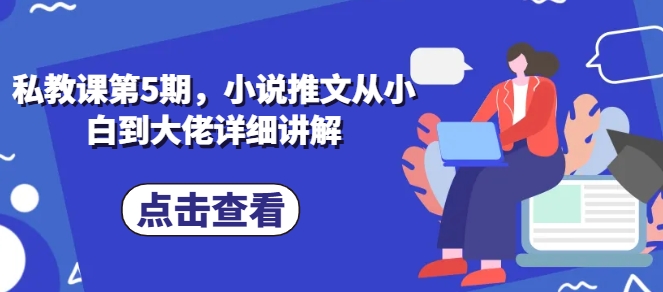 私教课第5期，小说推文从小白到大佬详细讲解-电脑资源自留地
