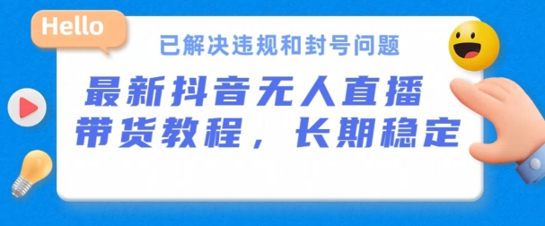 抖音无人直播带货，长期稳定，已解决违规和封号问题，开播24小时必出单【揭秘】-电脑资源自留地