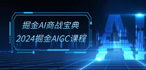 掘金AI商战宝典-系统班：2024掘金AIGC课程(30节视频课)-电脑资源自留地