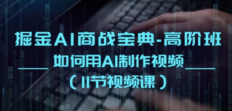 掘金AI商战宝典-高阶班：如何用AI制作视频(11节视频课)-电脑资源自留地