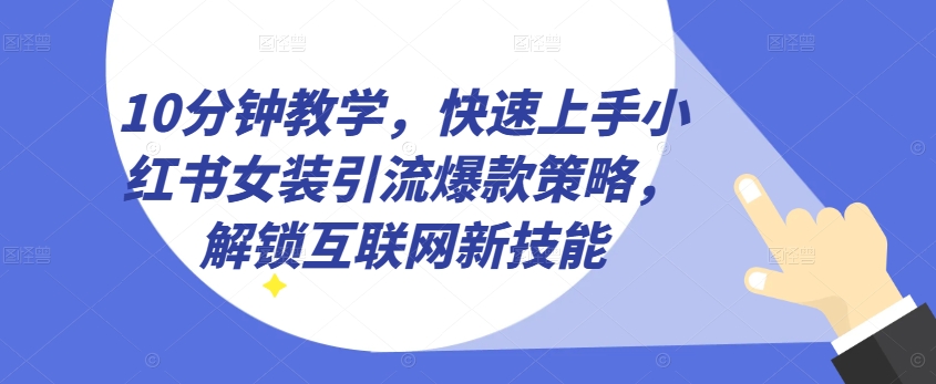 10分钟教学，快速上手小红书女装引流爆款策略，解锁互联网新技能【揭秘】-电脑资源自留地