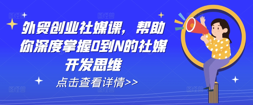 外贸创业社媒课，帮助你深度掌握0到N的社媒开发思维-电脑资源自留地