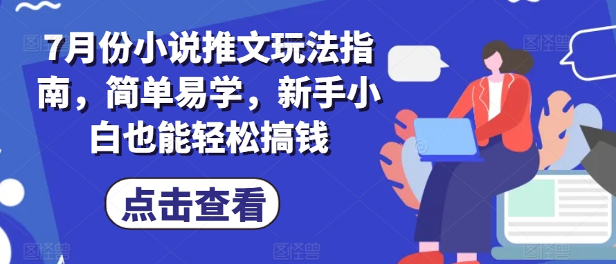 7月份小说推文玩法指南，简单易学，新手小白也能轻松搞钱-电脑资源自留地