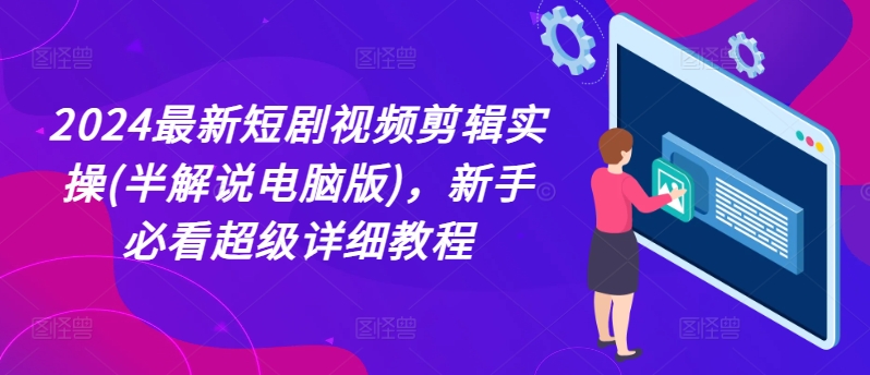 2024最新短剧视频剪辑实操(半解说电脑版)，新手必看超级详细教程-电脑资源自留地