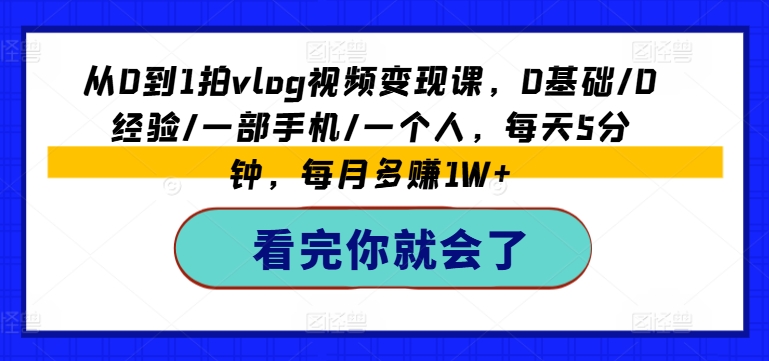 从0到1拍vlog视频变现课，0基础/0经验/一部手机/一个人，每天5分钟，每月多赚1W+-电脑资源自留地
