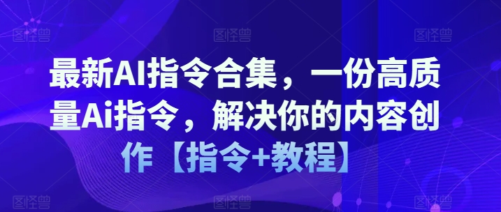 最新AI指令合集，一份高质量Ai指令，解决你的内容创作【指令+教程】-电脑资源自留地