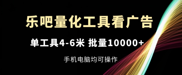 乐吧量化工具看广告，单工具4-6米，批量1w+，手机电脑均可操作【揭秘】-电脑资源自留地