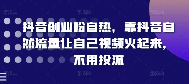 抖音创业粉自热，靠抖音自然流量让自己视频火起来，不用投流-电脑资源自留地