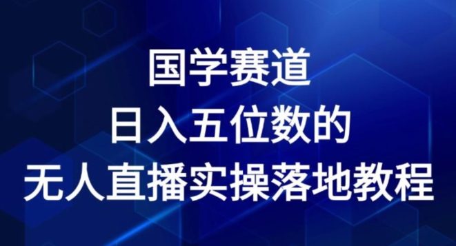 国学赛道-2024年日入五位数无人直播实操落地教程【揭秘】-电脑资源自留地