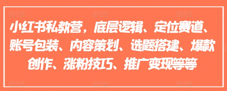小红书私教营，底层逻辑、定位赛道、账号包装、内容策划、选题搭建、爆款创作、涨粉技巧、推广变现等等-电脑资源自留地