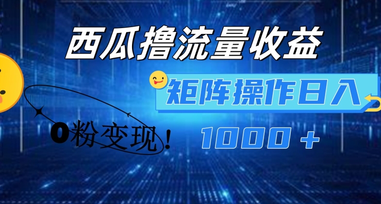 西瓜视频撸流量，简单上手，0粉变现矩阵操作，日入1000+【揭秘】-电脑资源自留地