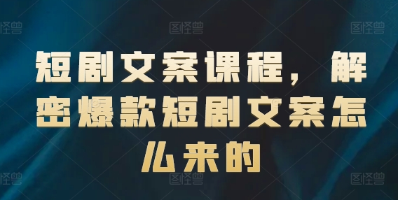 短剧文案课程，解密爆款短剧文案怎么来的-电脑资源自留地