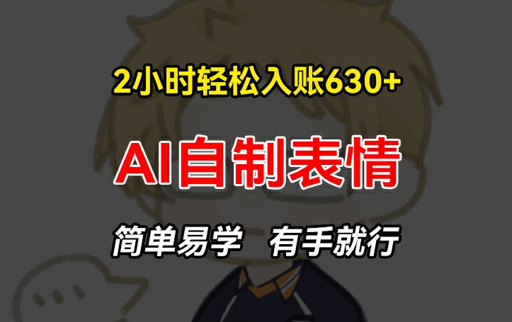 2小时轻松入账630+赚钱项目，手把手教你做AI自制表情，简单易学有手就行【揭秘】-电脑资源自留地