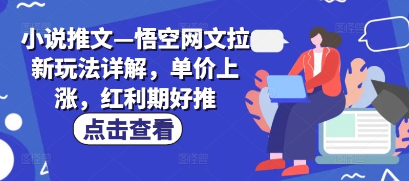 小说推文—悟空网文拉新玩法详解，单价上涨，红利期好推-电脑资源自留地