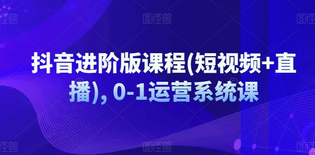 抖音进阶版课程(短视频+直播), 0-1运营系统课-电脑资源自留地