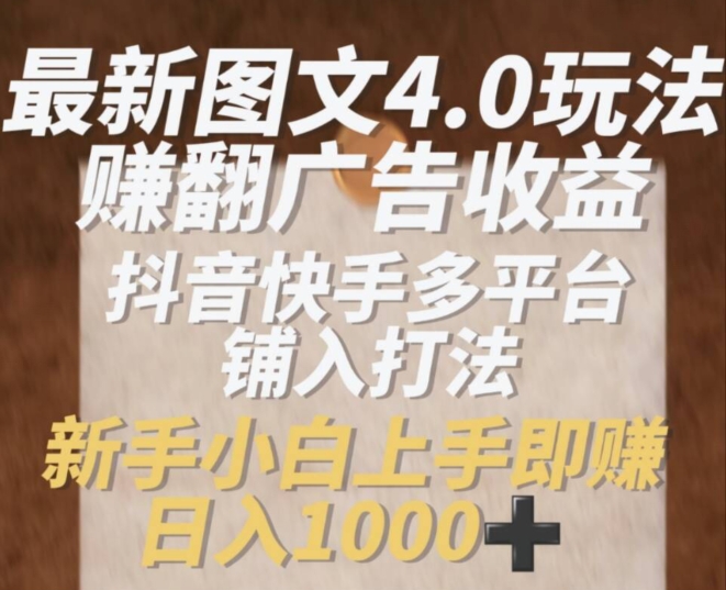 最新图文4.0玩法赚翻广告收益，抖音快手多平台铺入打法，新手小自上手即赚入1k【揭秘】-电脑资源自留地