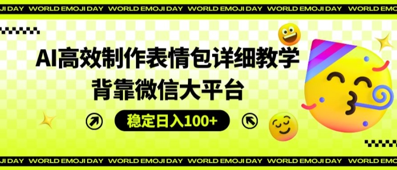 AI高效制作表情包详细教学，背靠微信大平台，稳定日入100+【揭秘】-电脑资源自留地