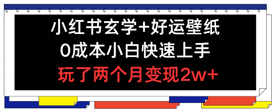 小红书玄学+好运壁纸玩法，0成本小白快速上手，玩了两个月变现2w+ 【揭秘】-电脑资源自留地