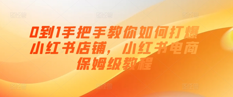 0到1手把手教你如何打爆小红书店铺，小红书电商保姆级教程-电脑资源自留地