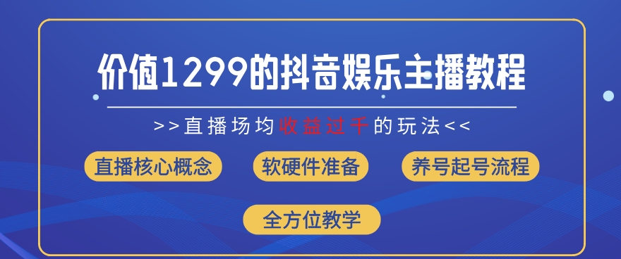 价值1299的抖音娱乐主播场均直播收入过千打法教学(8月最新)【揭秘】-电脑资源自留地