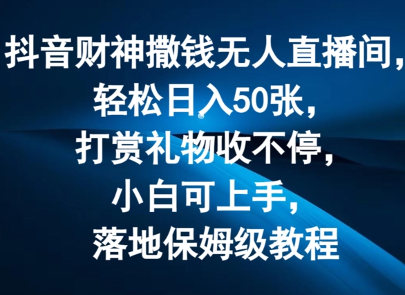 抖音财神撒钱无人直播间轻松日入50张，打赏礼物收不停，小白可上手，落地保姆级教程【揭秘】-电脑资源自留地