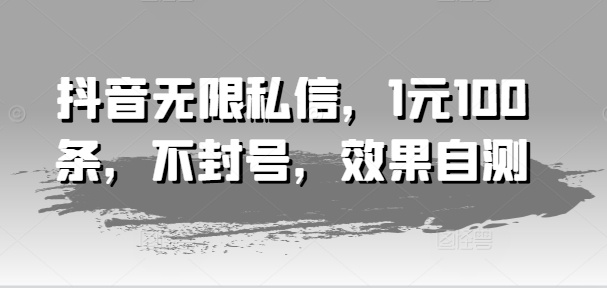 抖音无限私信，1元100条，不封号，效果自测-电脑资源自留地