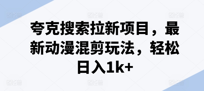 夸克搜索拉新项目，最新动漫混剪玩法，轻松日入1k+-电脑资源自留地