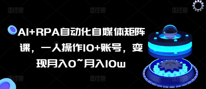 AI+RPA自动化自媒体矩阵课，一人操作10+账号，变现月入0~月入10w-电脑资源自留地
